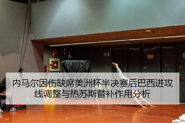 内马尔因伤缺席美洲杯半决赛后巴西进攻线调整与热苏斯替补作用分析