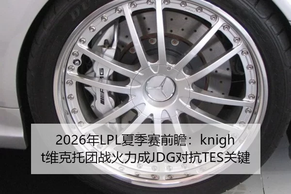 2026年LPL夏季赛前瞻：knight维克托团战火力成JDG对抗TES关键